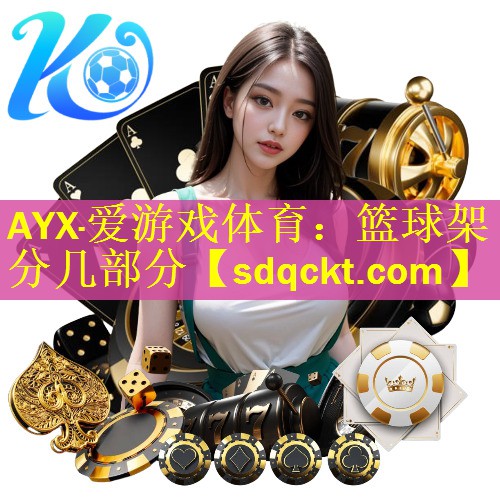 AYX·爱游戏体育：篮球架分几部分