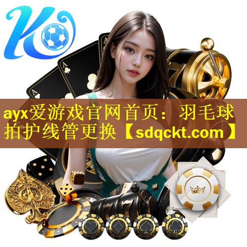 ayx爱游戏官网首页：羽毛球拍护线管更换