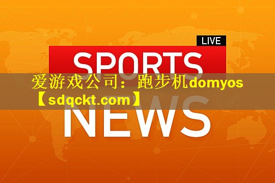 爱游戏公司：跑步机domyos